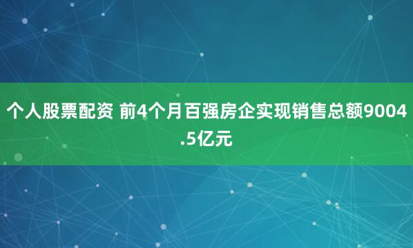 个人股票配资 前4个月百强房企实现销售总额9004.5亿元